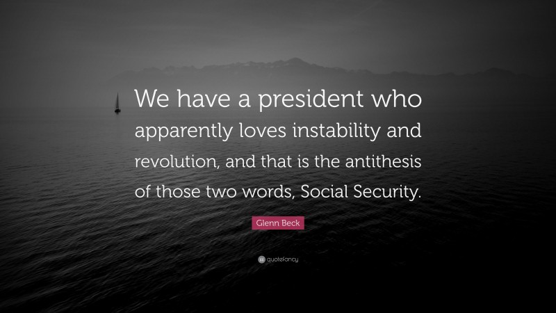 Glenn Beck Quote: “We have a president who apparently loves instability and revolution, and that is the antithesis of those two words, Social Security.”