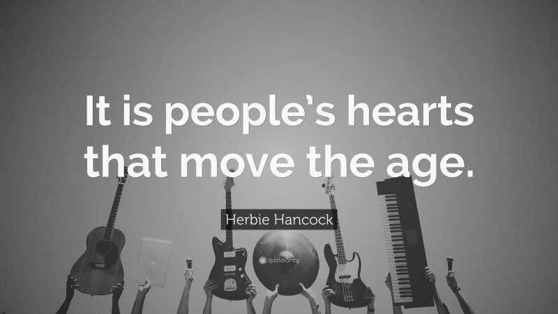 Herbie Hancock Quote: “It is people’s hearts that move the age.”