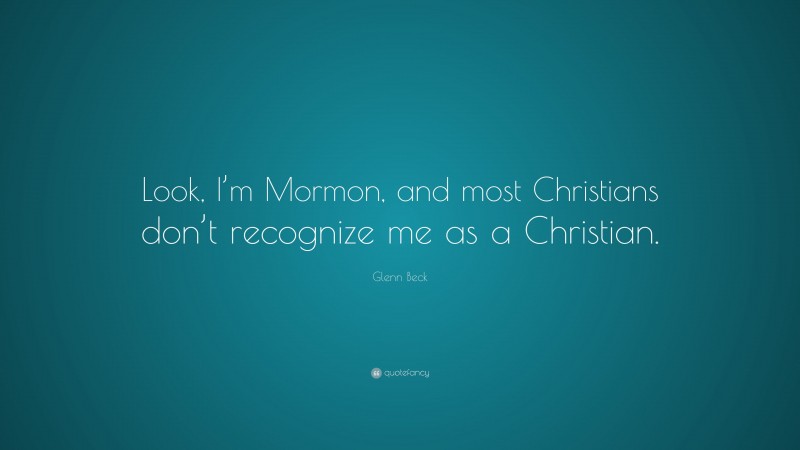 Glenn Beck Quote: “Look, I’m Mormon, and most Christians don’t recognize me as a Christian.”