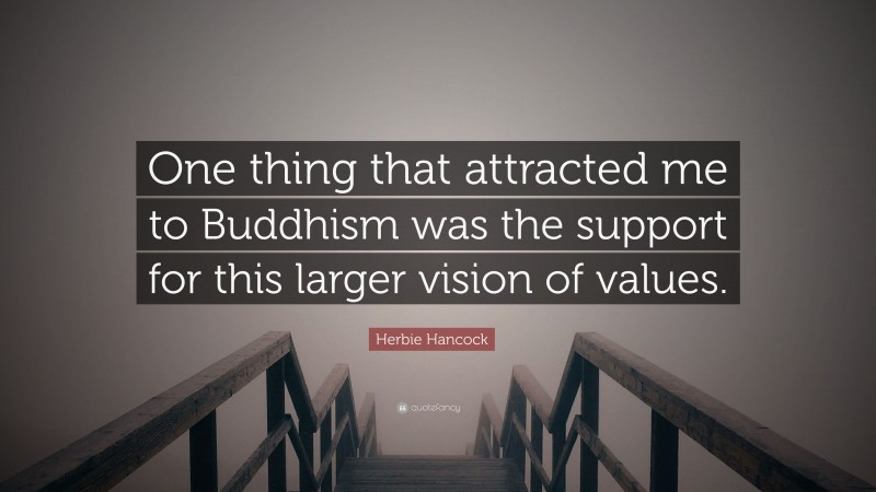 Herbie Hancock Quote: “One thing that attracted me to Buddhism was the support for this larger vision of values.”