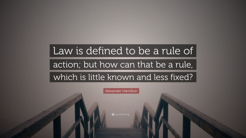 Alexander Hamilton Quote: “Law is defined to be a rule of action; but how can that be a rule, which is little known and less fixed?”