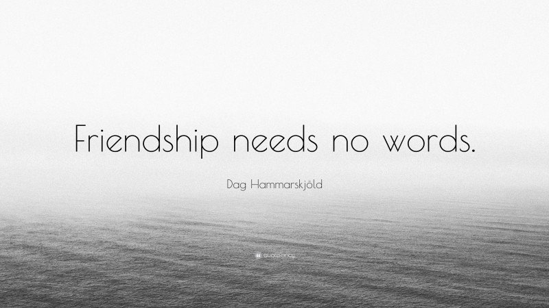 Dag Hammarskjöld Quote: “Friendship needs no words.”