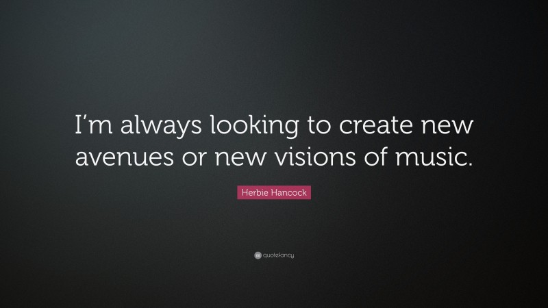 Herbie Hancock Quote: “I’m always looking to create new avenues or new visions of music.”
