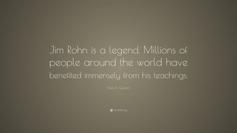 Nido R. Qubein Quote: “Jim Rohn is a legend. Millions of people around the world have benefited immensely from his teachings.”