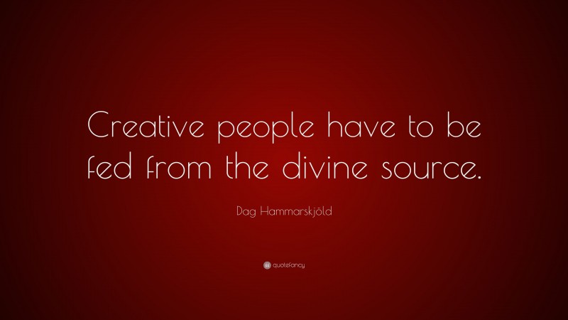 Dag Hammarskjöld Quote: “Creative people have to be fed from the divine source.”