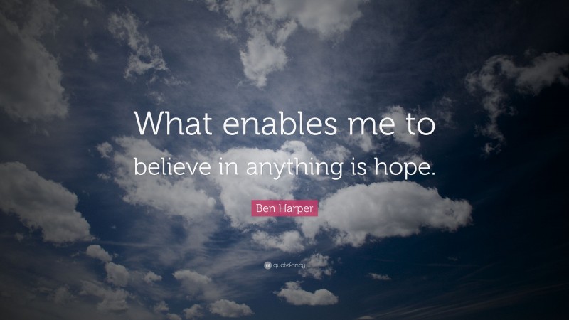 Ben Harper Quote: “What enables me to believe in anything is hope.”