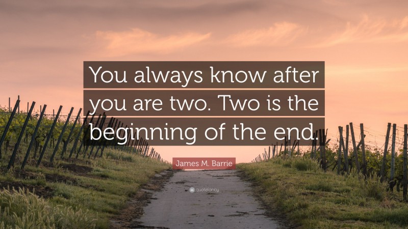 James M. Barrie Quote: “You always know after you are two. Two is the beginning of the end.”