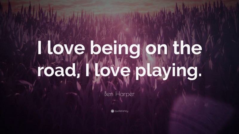 Ben Harper Quote: “I love being on the road, I love playing.”