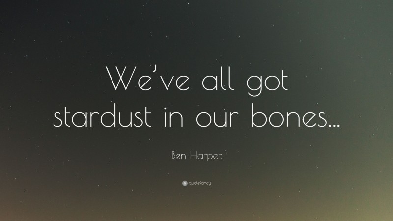 Ben Harper Quote: “We’ve all got stardust in our bones...”