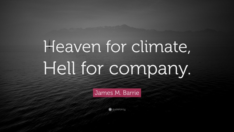 James M. Barrie Quote: “Heaven for climate, Hell for company.”