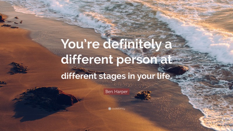 Ben Harper Quote: “You’re definitely a different person at different stages in your life.”
