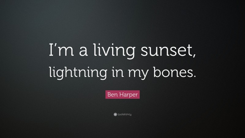 Ben Harper Quote: “I’m a living sunset, lightning in my bones.”