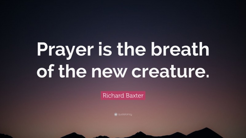 Richard Baxter Quote: “Prayer is the breath of the new creature.”