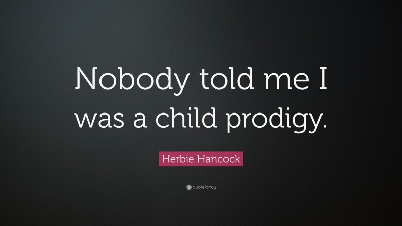 Herbie Hancock Quote: “Nobody told me I was a child prodigy.”
