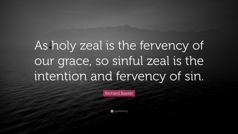 Richard Baxter Quote: “As holy zeal is the fervency of our grace, so sinful zeal is the intention and fervency of sin.”