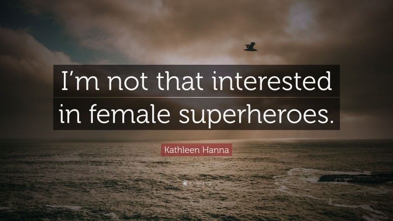 Kathleen Hanna Quote: “I’m not that interested in female superheroes.”