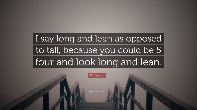 Tim Gunn Quote: “I say long and lean as opposed to tall, because you could be 5 four and look long and lean.”