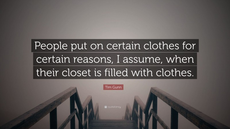 Tim Gunn Quote: “People put on certain clothes for certain reasons, I assume, when their closet is filled with clothes.”