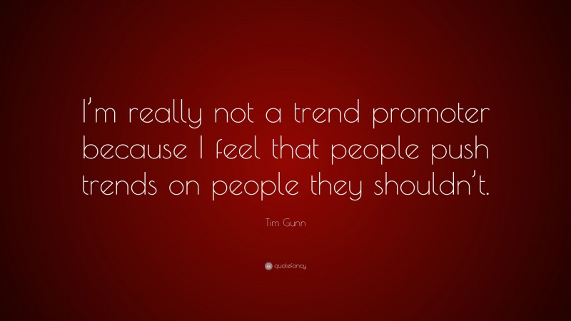 Tim Gunn Quote: “I’m really not a trend promoter because I feel that people push trends on people they shouldn’t.”