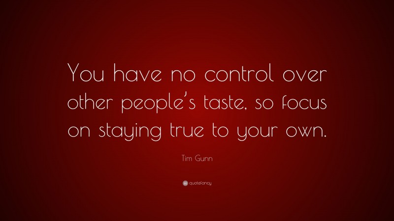 Tim Gunn Quote: “You have no control over other people’s taste, so focus on staying true to your own.”