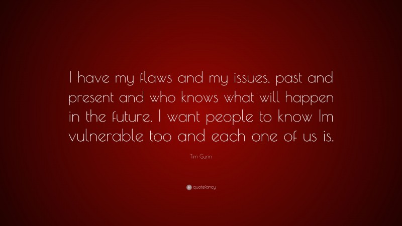 Tim Gunn Quote: “I have my flaws and my issues, past and present and who knows what will happen in the future. I want people to know Im vulnerable too and each one of us is.”
