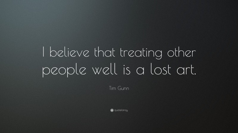 Tim Gunn Quote: “I believe that treating other people well is a lost art.”