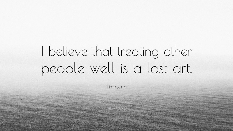 Tim Gunn Quote: “I believe that treating other people well is a lost art.”