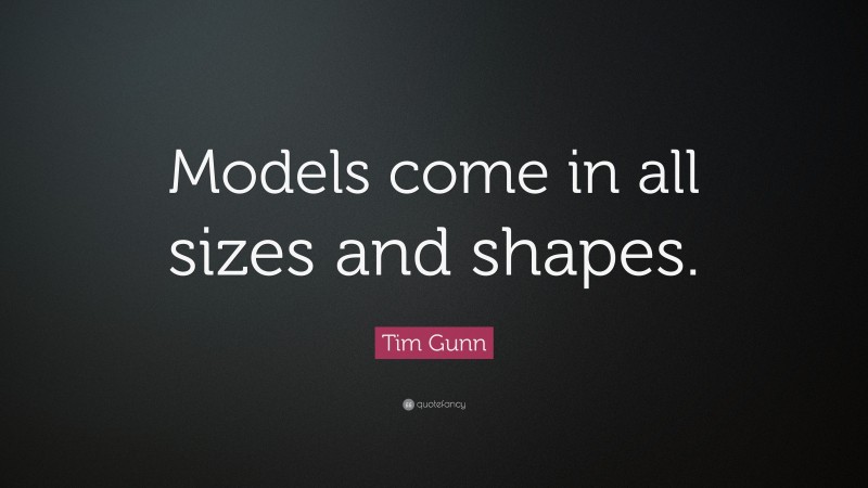 Tim Gunn Quote: “Models come in all sizes and shapes.”