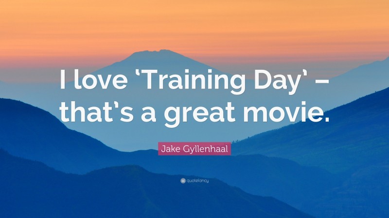 Jake Gyllenhaal Quote: “I love ‘Training Day’ – that’s a great movie.”