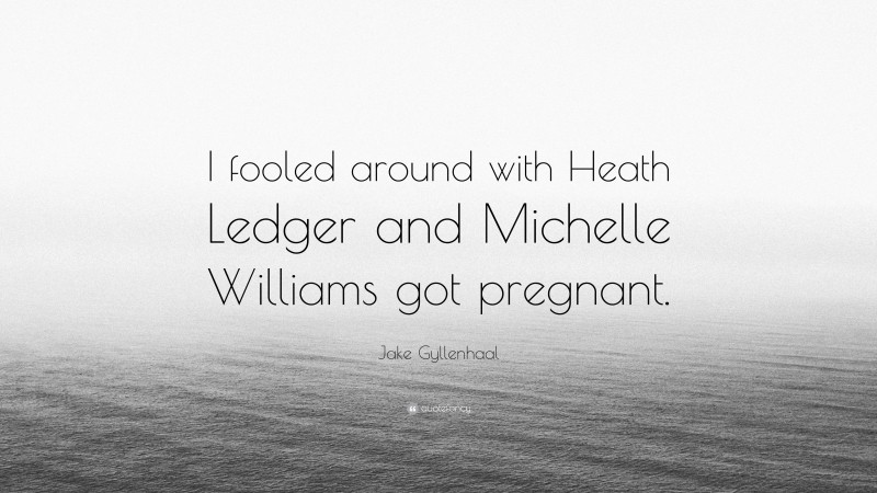 Jake Gyllenhaal Quote: “I fooled around with Heath Ledger and Michelle Williams got pregnant.”