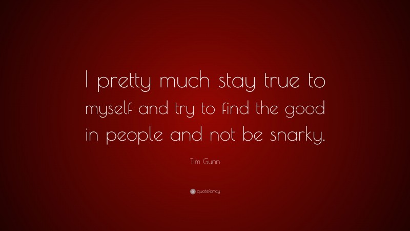 Tim Gunn Quote: “I pretty much stay true to myself and try to find the good in people and not be snarky.”