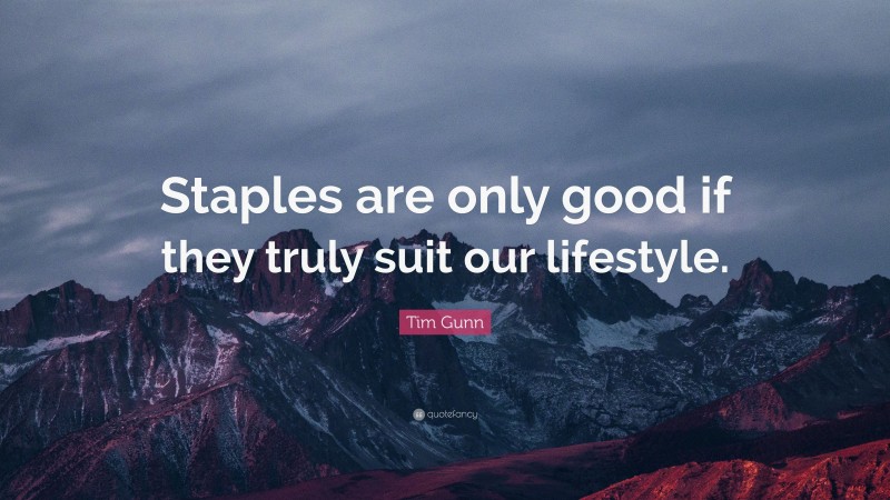Tim Gunn Quote: “Staples are only good if they truly suit our lifestyle.”