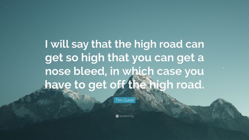 Tim Gunn Quote: “I will say that the high road can get so high that you can get a nose bleed, in which case you have to get off the high road.”
