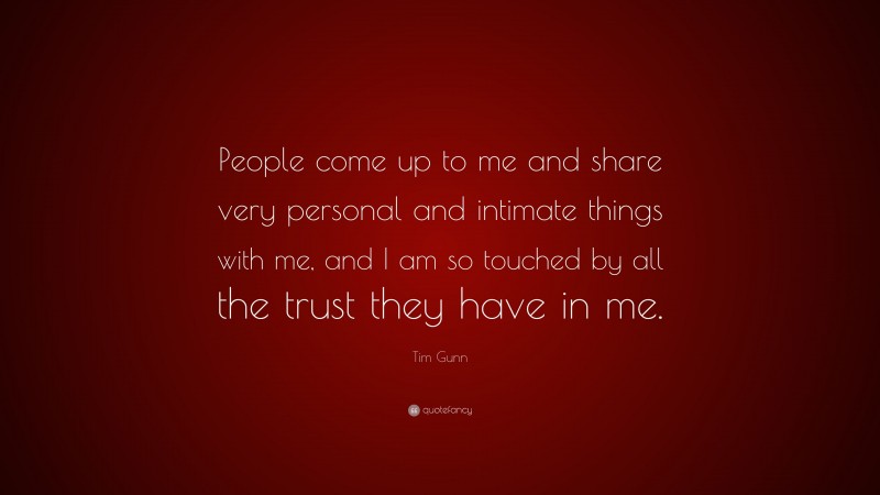 Tim Gunn Quote: “People come up to me and share very personal and intimate things with me, and I am so touched by all the trust they have in me.”