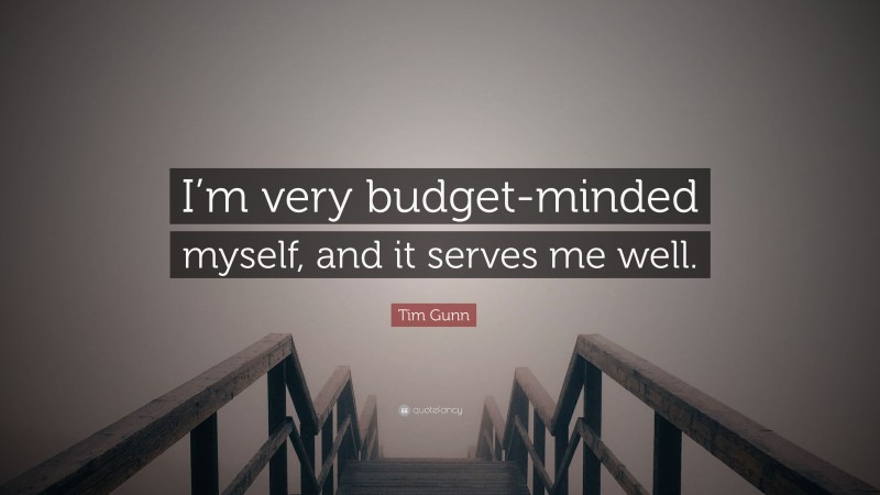 Tim Gunn Quote: “I’m very budget-minded myself, and it serves me well.”