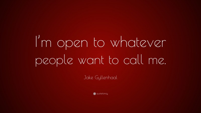 Jake Gyllenhaal Quote: “I’m open to whatever people want to call me.”