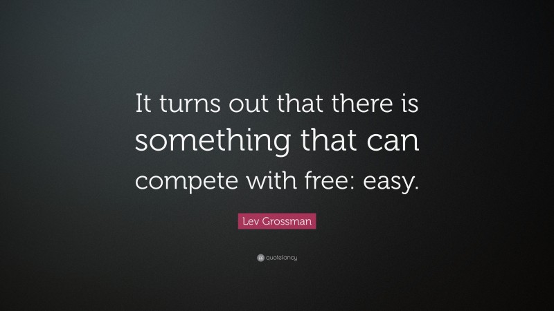 Lev Grossman Quote: “It turns out that there is something that can compete with free: easy.”