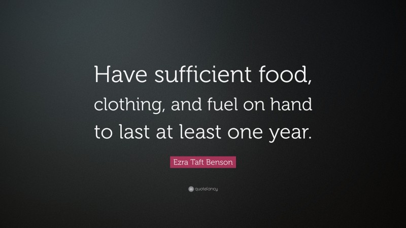 Ezra Taft Benson Quote: “Have sufficient food, clothing, and fuel on hand to last at least one year.”