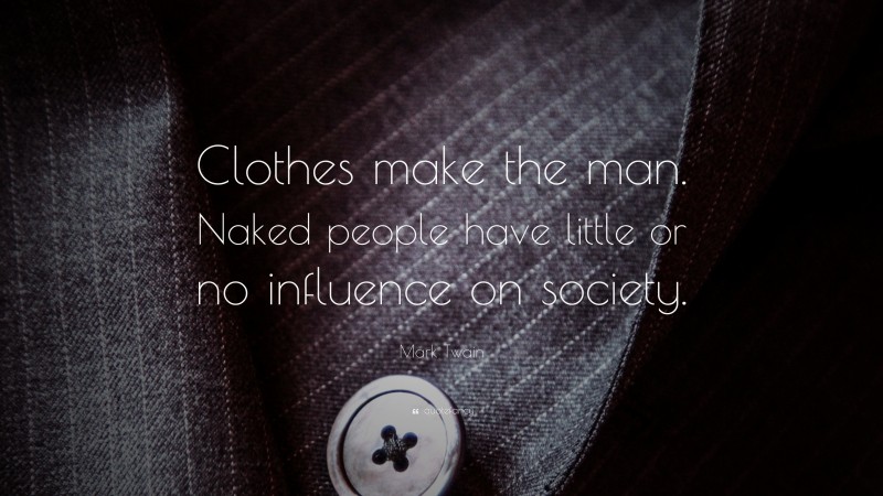 Mark Twain Quote: “Clothes make the man. Naked people have little or no influence on society.”