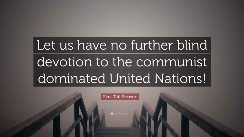 Ezra Taft Benson Quote: “Let us have no further blind devotion to the communist dominated United Nations!”