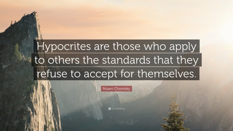 Noam Chomsky Quote: “Hypocrites are those who apply to others the standards that they refuse to accept for themselves.”