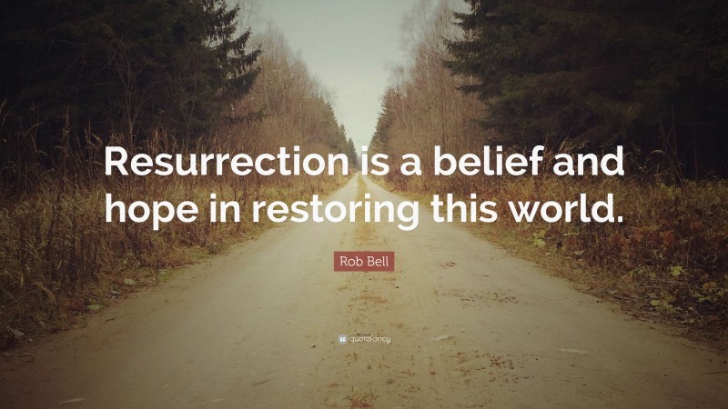Rob Bell Quote: “Resurrection is a belief and hope in restoring this world.”