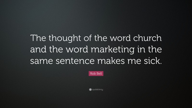 Rob Bell Quote: “The thought of the word church and the word marketing in the same sentence makes me sick.”