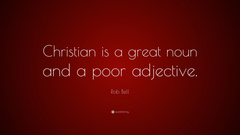 Rob Bell Quote: “Christian is a great noun and a poor adjective.”