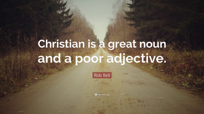 Rob Bell Quote: “Christian is a great noun and a poor adjective.”