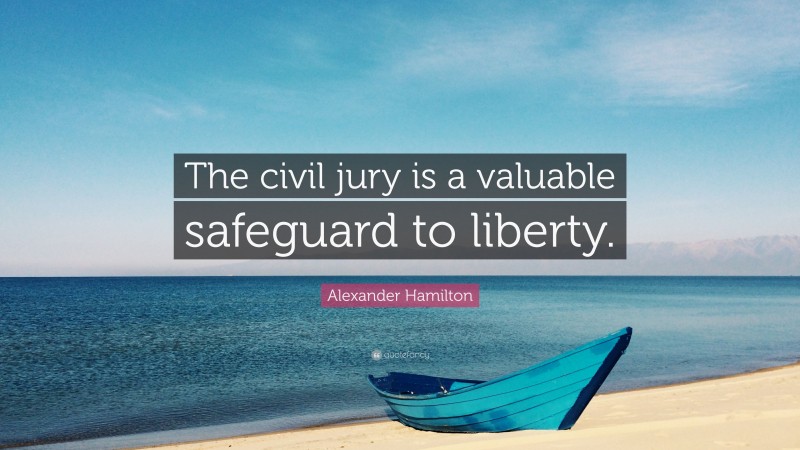 Alexander Hamilton Quote: “The civil jury is a valuable safeguard to liberty.”