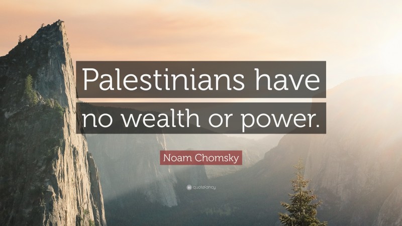 Noam Chomsky Quote: “Palestinians have no wealth or power.”
