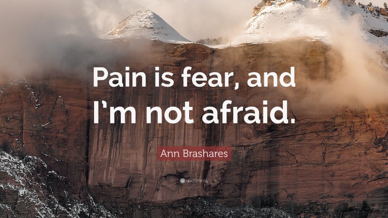 Ann Brashares Quote: “Pain is fear, and I’m not afraid.”