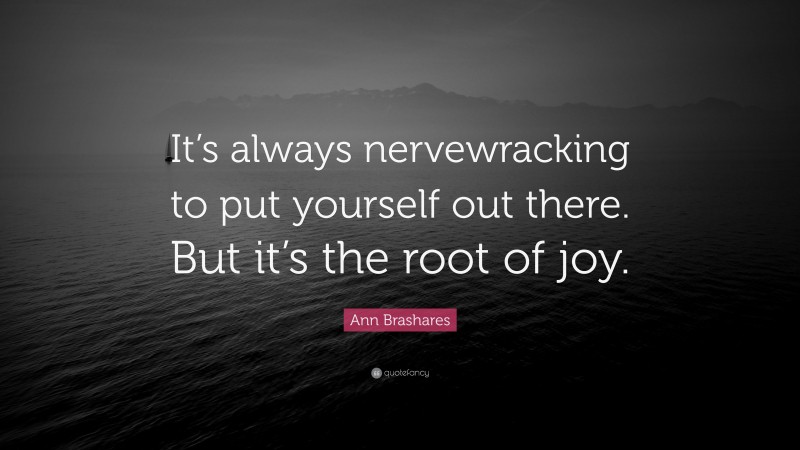 Ann Brashares Quote: “It’s always nervewracking to put yourself out there. But it’s the root of joy.”