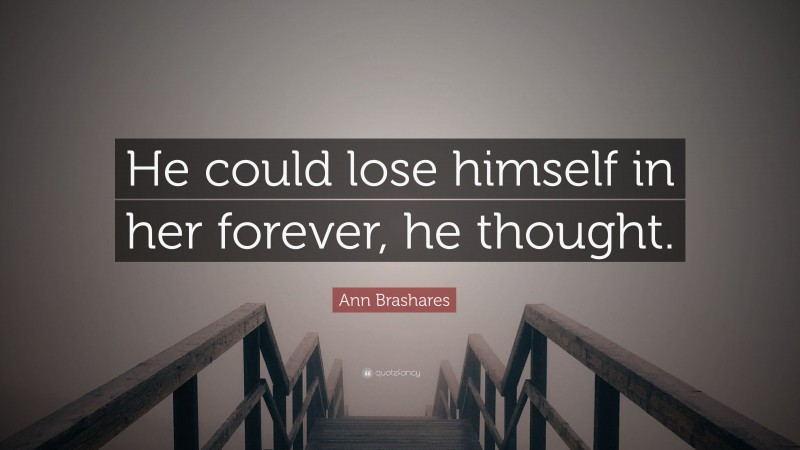 Ann Brashares Quote: “He could lose himself in her forever, he thought.”